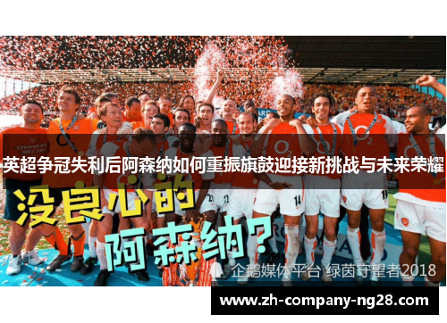 英超争冠失利后阿森纳如何重振旗鼓迎接新挑战与未来荣耀 英超争冠失利后阿森纳如何重振旗鼓迎接新挑战与未来荣耀