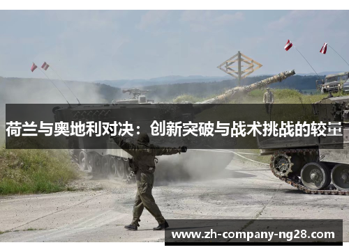 荷兰与奥地利对决:创新突破与战术挑战的较量 荷兰与奥地利对决:创新突破与战术挑战的较量