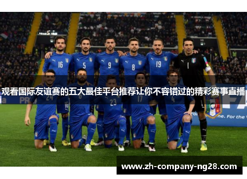 观看国际友谊赛的五大最佳平台推荐让你不容错过的精彩赛事直播