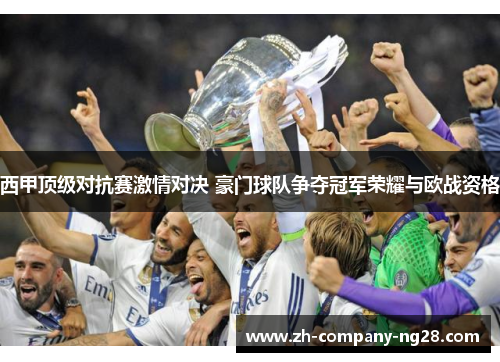 西甲顶级对抗赛激情对决 豪门球队争夺冠军荣耀与欧战资格