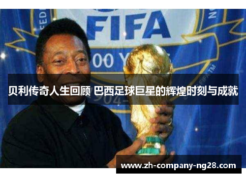 贝利传奇人生回顾 巴西足球巨星的辉煌时刻与成就