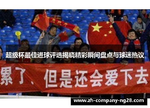 超级杯最佳进球评选揭晓精彩瞬间盘点与球迷热议