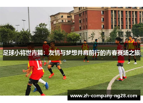 足球小将世青篇：友情与梦想并肩前行的青春赛场之旅