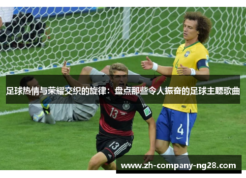 足球热情与荣耀交织的旋律：盘点那些令人振奋的足球主题歌曲