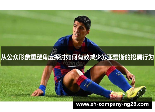 从公众形象重塑角度探讨如何有效减少苏亚雷斯的招黑行为