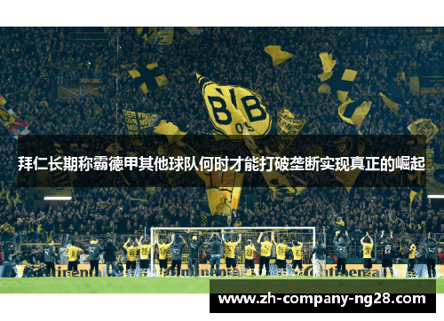 拜仁长期称霸德甲其他球队何时才能打破垄断实现真正的崛起