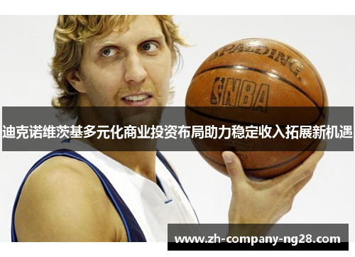 迪克诺维茨基多元化商业投资布局助力稳定收入拓展新机遇