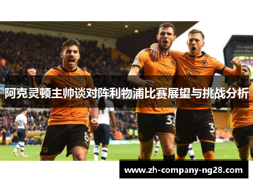阿克灵顿主帅谈对阵利物浦比赛展望与挑战分析