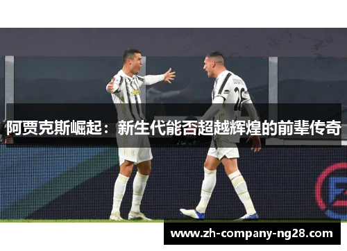 阿贾克斯崛起：新生代能否超越辉煌的前辈传奇