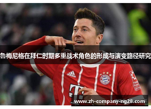 鲁梅尼格在拜仁时期多重战术角色的形成与演变路径研究 鲁梅尼格在拜仁时期多重战术角色的形成与演变路径研究