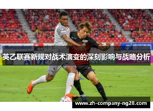 英乙联赛新规对战术演变的深刻影响与战略分析 英乙联赛新规对战术演变的深刻影响与战略分析