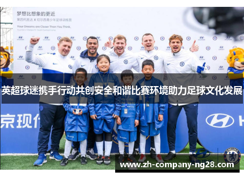 英超球迷携手行动共创安全和谐比赛环境助力足球文化发展