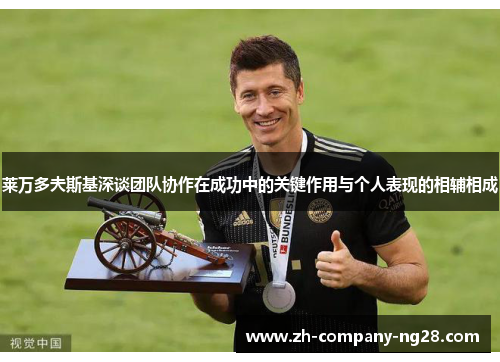 莱万多夫斯基深谈团队协作在成功中的关键作用与个人表现的相辅相成