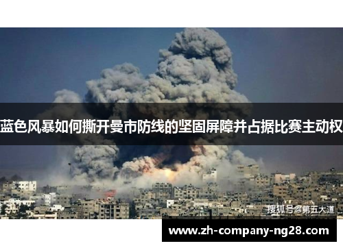 蓝色风暴如何撕开曼市防线的坚固屏障并占据比赛主动权 蓝色风暴如何撕开曼市防线的坚固屏障并占据比赛主动权