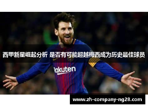 西甲新星崛起分析 是否有可能超越梅西成为历史最佳球员