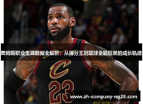 詹姆斯职业生涯数据全解析：从得分王到篮球全能巨星的成长轨迹