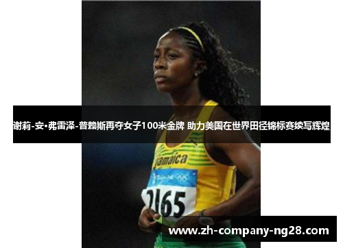 谢莉-安·弗雷泽-普赖斯再夺女子100米金牌 助力美国在世界田径锦标赛续写辉煌 谢莉-安·弗雷泽-普赖斯再夺女子100米金牌 助力美国在世界田径锦标赛续写辉煌