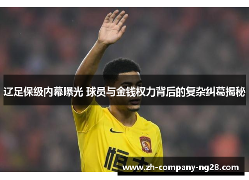 辽足保级内幕曝光 球员与金钱权力背后的复杂纠葛揭秘 辽足保级内幕曝光 球员与金钱权力背后的复杂纠葛揭秘