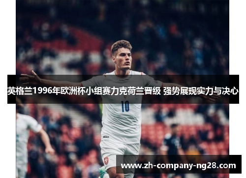 英格兰1996年欧洲杯小组赛力克荷兰晋级 强势展现实力与决心 英格兰1996年欧洲杯小组赛力克荷兰晋级 强势展现实力与决心