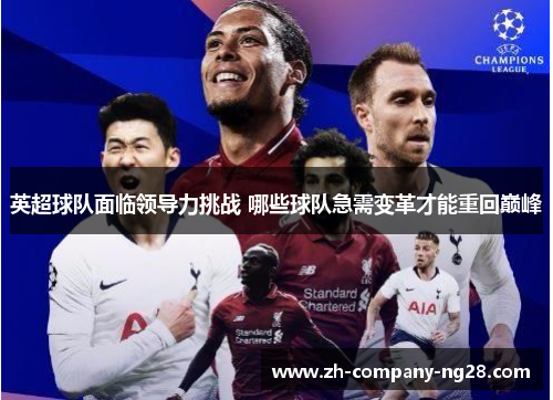 英超球队面临领导力挑战 哪些球队急需变革才能重回巅峰 英超球队面临领导力挑战 哪些球队急需变革才能重回巅峰