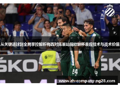 从关键进球到全局掌控解析梅西对阵莱比锡欧联杯表现技术与战术价值