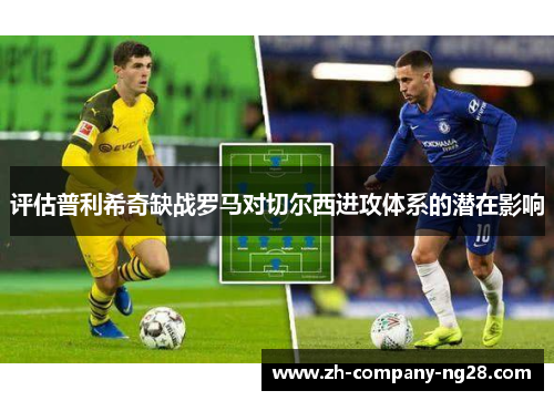 评估普利希奇缺战罗马对切尔西进攻体系的潜在影响