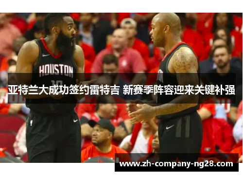 亚特兰大成功签约雷特吉 新赛季阵容迎来关键补强