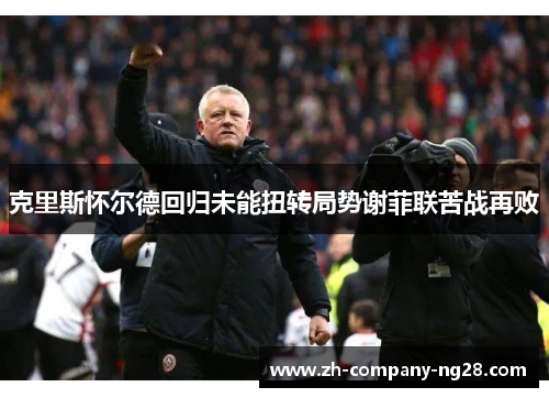 克里斯怀尔德回归未能扭转局势谢菲联苦战再败