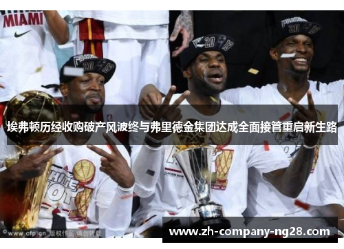 埃弗顿历经收购破产风波终与弗里德金集团达成全面接管重启新生路