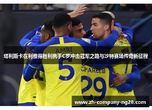 塔利斯卡在利雅得胜利携手C罗冲击冠军之路与沙特赛场传奇新征程