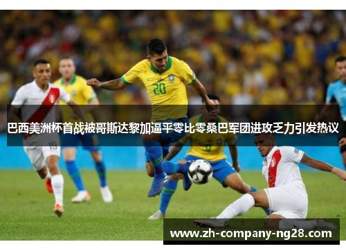 巴西美洲杯首战被哥斯达黎加逼平零比零桑巴军团进攻乏力引发热议