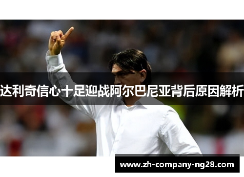 达利奇信心十足迎战阿尔巴尼亚背后原因解析