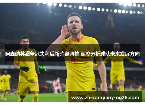 阿森纳英超争冠失利后新阵容调整 深度分析球队未来发展方向