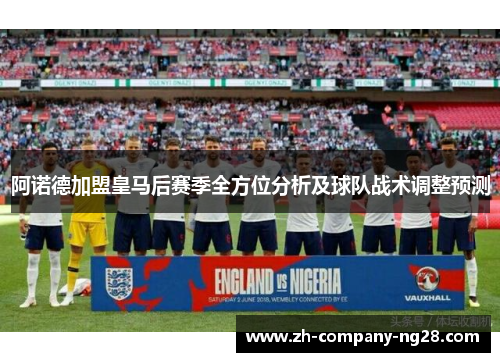 阿诺德加盟皇马后赛季全方位分析及球队战术调整预测