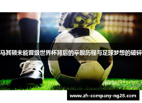 马其顿未能晋级世界杯背后的辛酸历程与足球梦想的破碎 马其顿未能晋级世界杯背后的辛酸历程与足球梦想的破碎